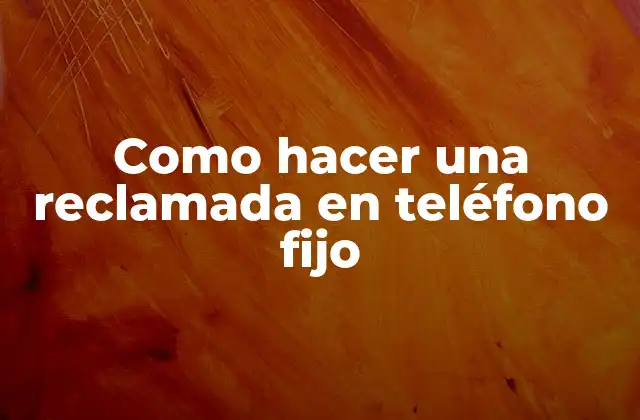 Como Hacer una Reclamada en Teléfono Fijo