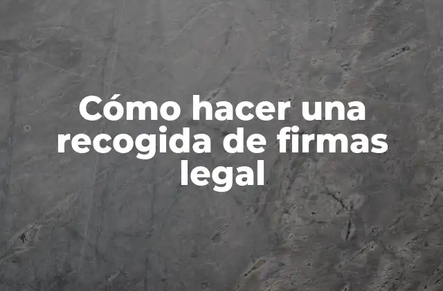 Cómo Hacer una Recogida de Firmas Legal