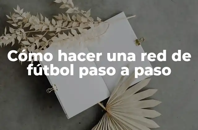 Cómo Hacer una Red de Fútbol Paso a Paso