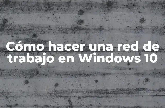 Cómo Hacer una Red de Trabajo en Windows 10