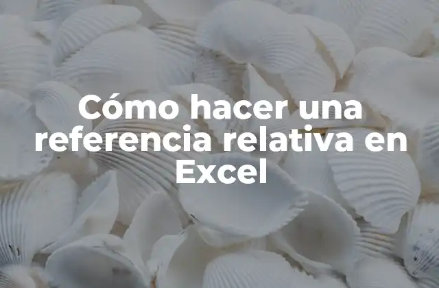 Cómo Hacer una Referencia Relativa en Excel