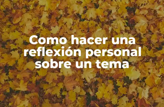 Como Hacer una Reflexión Personal sobre un Tema