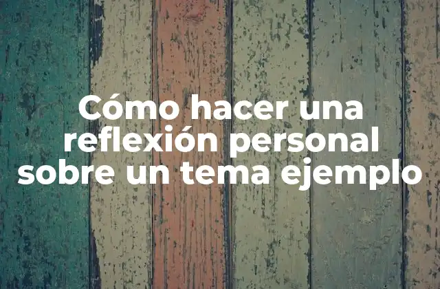 Cómo Hacer una Reflexión Personal sobre un Tema Ejemplo