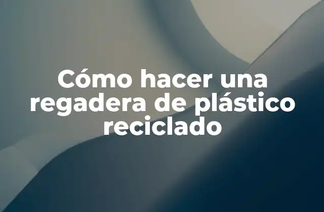 Cómo Hacer una Regadera de Plástico Reciclado