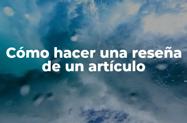 Cómo Hacer una Reseña de un Artículo