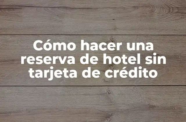 Cómo Hacer una Reserva de Hotel sin Tarjeta de Crédito