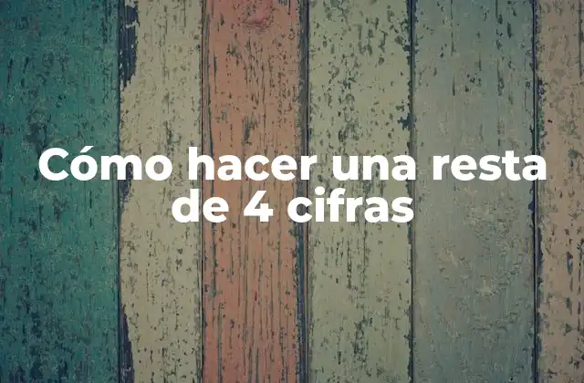 Cómo Hacer una Resta de 4 Cifras