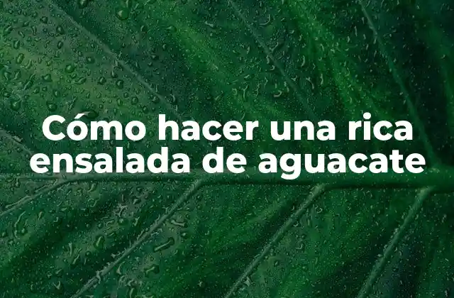 Cómo Hacer una Rica Ensalada de Aguacate