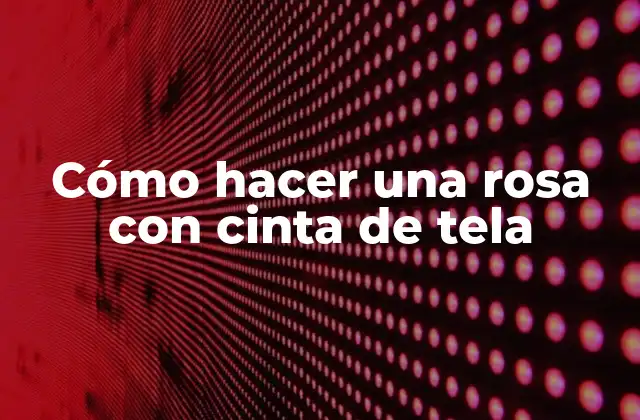 Cómo Hacer una Rosa con Cinta de Tela