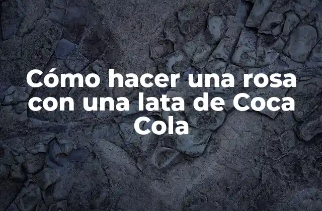 Cómo Hacer una Rosa con una Lata de Coca Cola