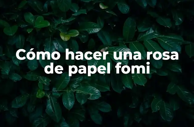 Cómo Hacer una Rosa de Papel Fomi