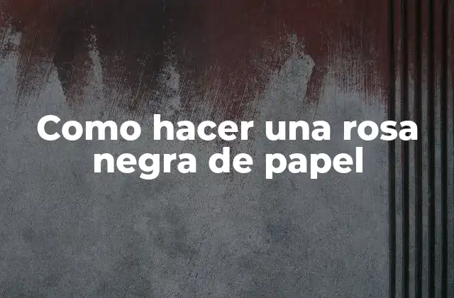 Como Hacer una Rosa Negra de Papel
