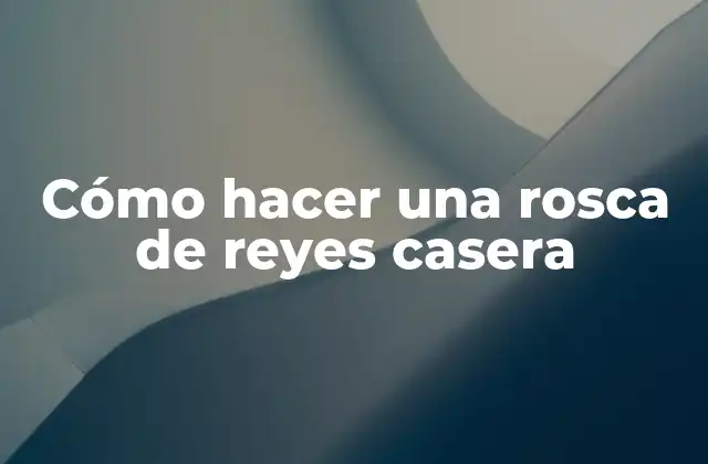Cómo Hacer una Rosca de Reyes Casera