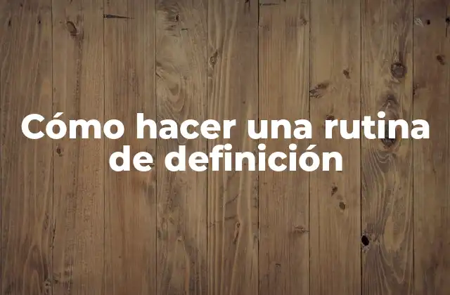 Cómo Hacer una Rutina de Definición
