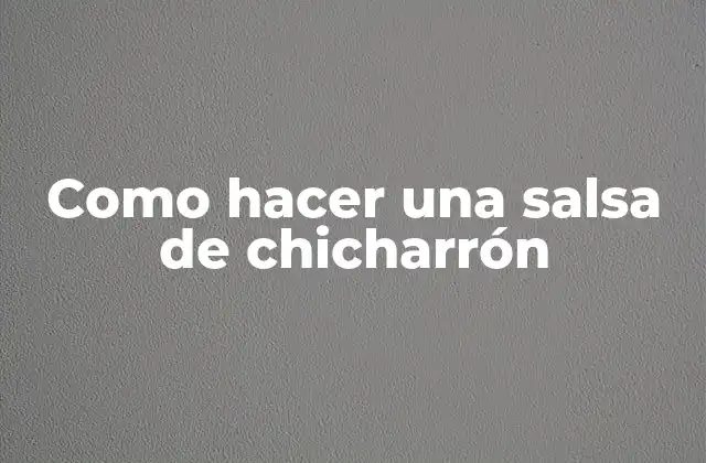 Como Hacer una Salsa de Chicharrón