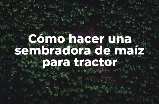 Cómo Hacer una Sembradora de Maíz para Tractor