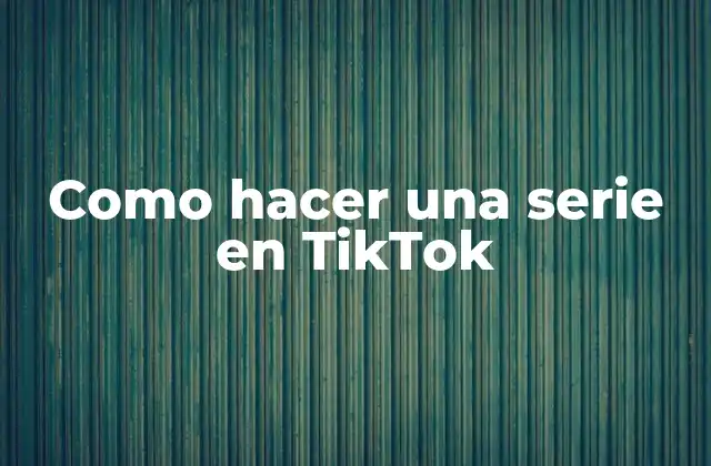 Como Hacer una Serie en Tiktok