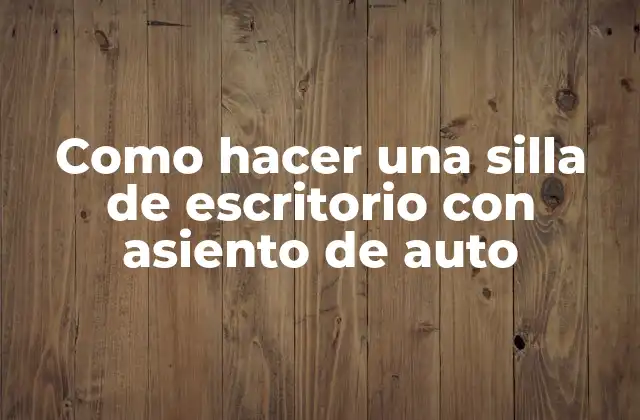 Como Hacer una Silla de Escritorio con Asiento de Auto