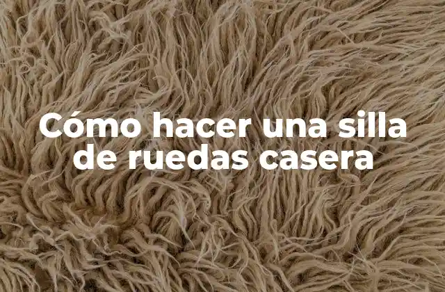 Cómo Hacer una Silla de Ruedas Casera