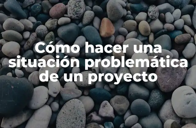 Cómo Hacer una Situación Problemática de un Proyecto