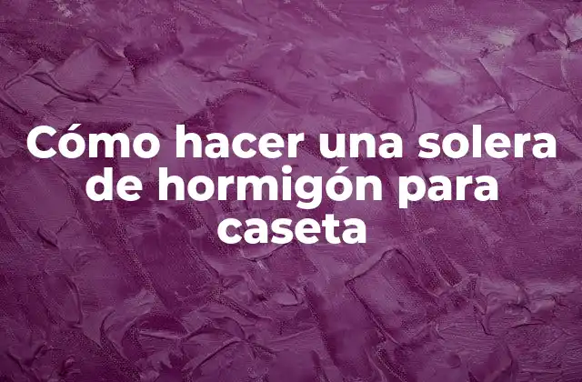 Cómo hacer una solera de hormigón para caseta