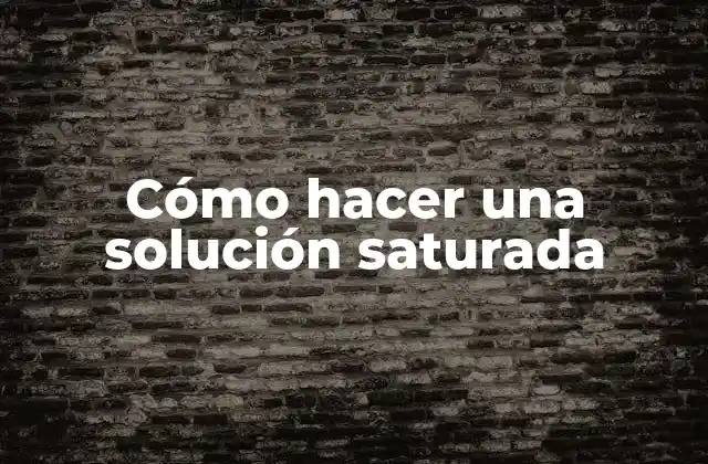 Cómo Hacer una Solución Saturada