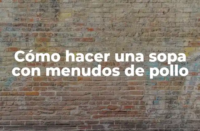 Cómo hacer una sopa con menudos de pollo