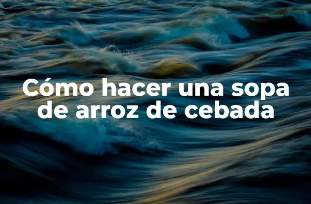 Cómo Hacer una Sopa de Arroz de Cebada