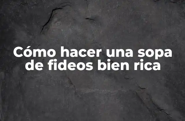 Cómo Hacer una Sopa de Fideos Bien Rica