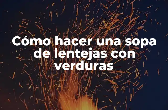 Cómo Hacer una Sopa de Lentejas con Verduras