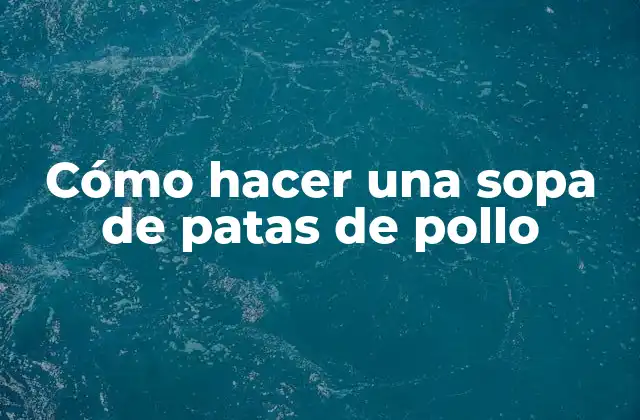 Cómo Hacer una Sopa de Patas de Pollo