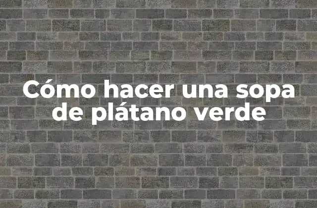 Cómo Hacer una Sopa de Plátano Verde