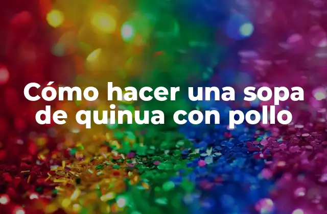 Cómo Hacer una Sopa de Quinua con Pollo