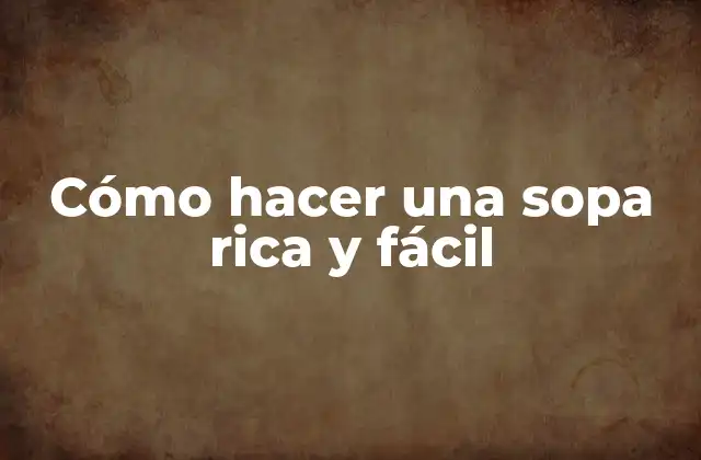 Cómo Hacer una Sopa Rica y Fácil