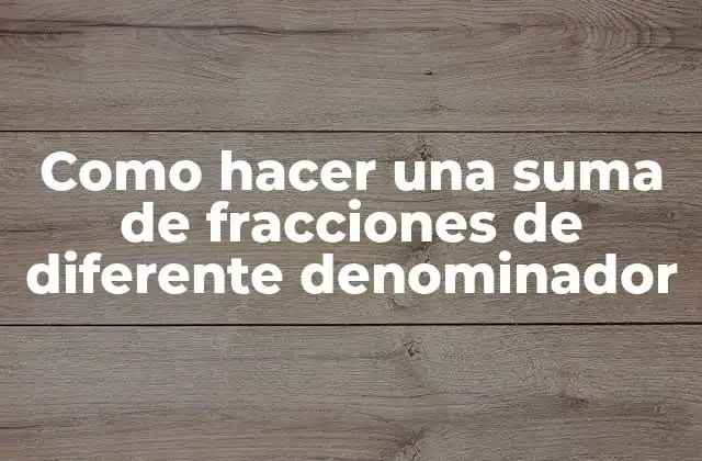 Como Hacer una Suma de Fracciones de Diferente Denominador