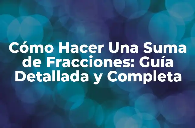 Cómo Hacer una Suma de Fracciones: Guía Detallada y Completa