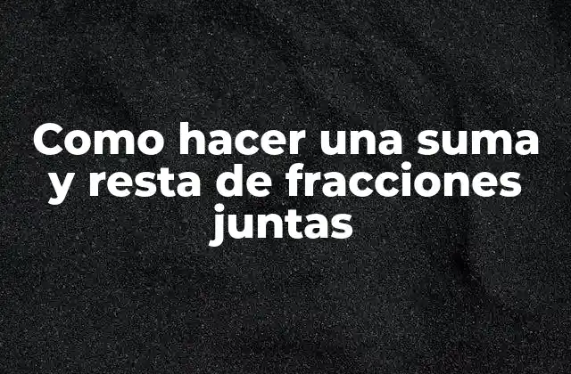 Como Hacer una Suma y Resta de Fracciones Juntas