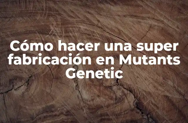 Cómo Hacer una Super Fabricación en Mutants Genetic