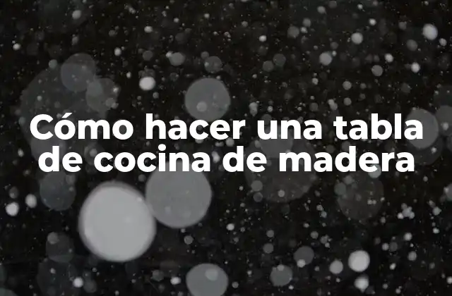 Cómo Hacer una Tabla de Cocina de Madera