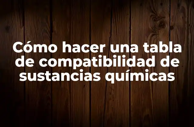 Cómo Hacer una Tabla de Compatibilidad de Sustancias Químicas