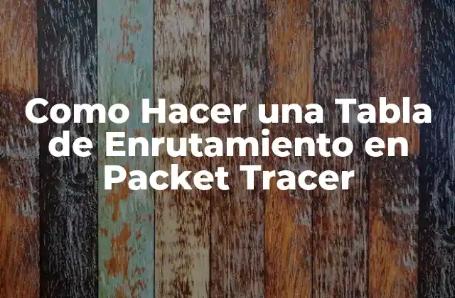 Como Hacer una Tabla de Enrutamiento en Packet Tracer