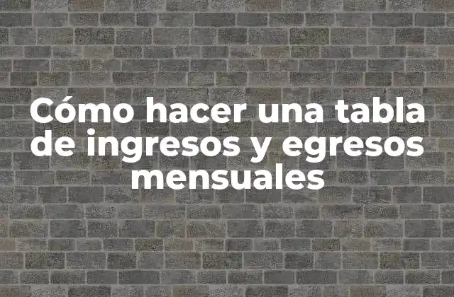 Cómo Hacer una Tabla de Ingresos y Egresos Mensuales