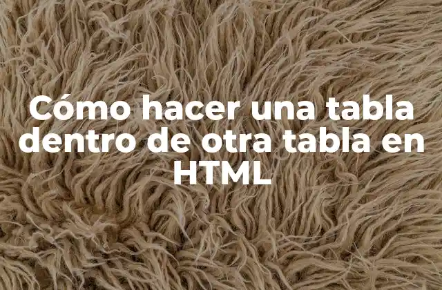 Cómo Hacer una Tabla Dentro de Otra Tabla en Html