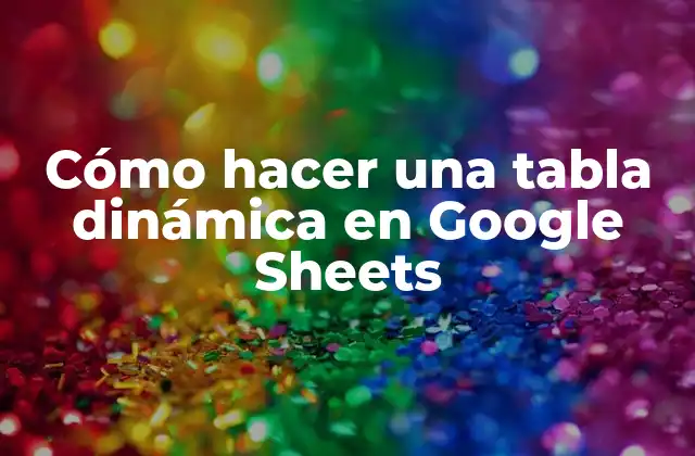 Cómo Hacer una Tabla Dinámica en Google Sheets