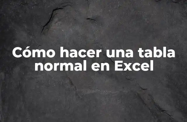 Cómo Hacer una Tabla Normal en Excel