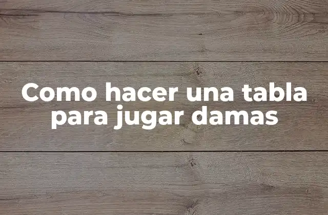 ¿Qué es una tabla de damas y cómo se juega?