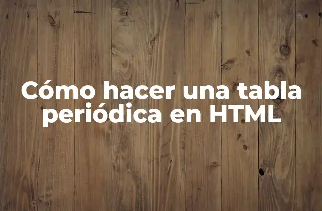 Cómo Hacer una Tabla Periódica en Html