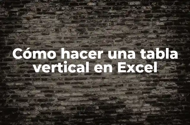 Cómo Hacer una Tabla Vertical en Excel