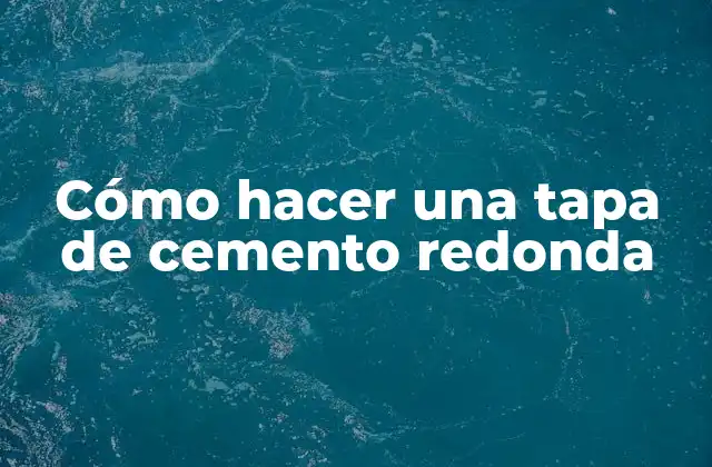 Cómo Hacer una Tapa de Cemento Redonda