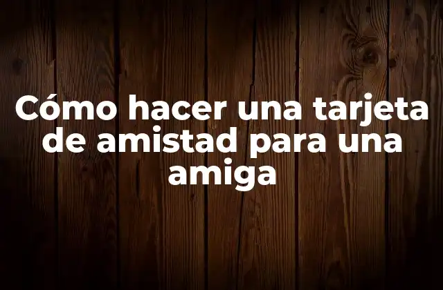 Cómo Hacer una Tarjeta de Amistad para una Amiga 2 Cómo hacer una tarjeta de amistad para una amiga